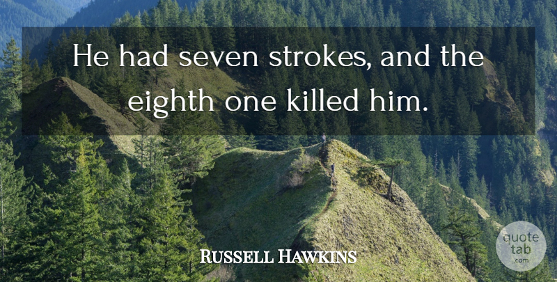 Russell Hawkins Quote About Eighth, Seven: He Had Seven Strokes And...