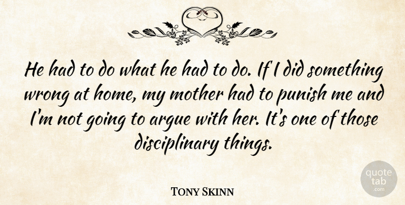 Tony Skinn Quote About Argue, Mother, Punish, Wrong: He Had To Do What...