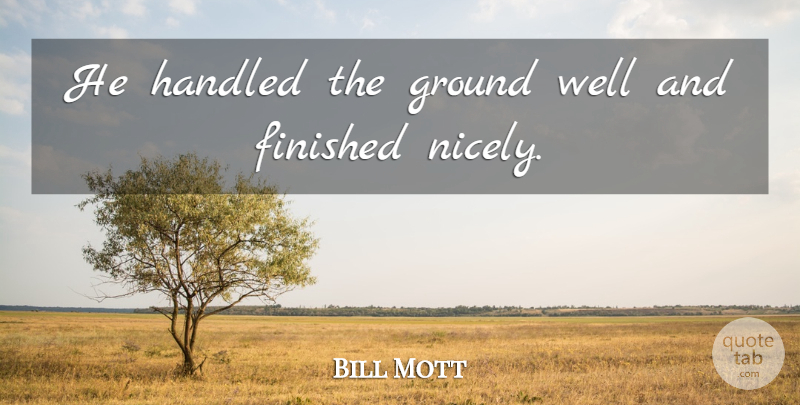 Bill Mott Quote About Finished, Ground, Handled: He Handled The Ground Well...