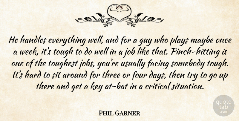 Phil Garner Quote About Critical, Facing, Four, Guy, Hard: He Handles Everything Well And...