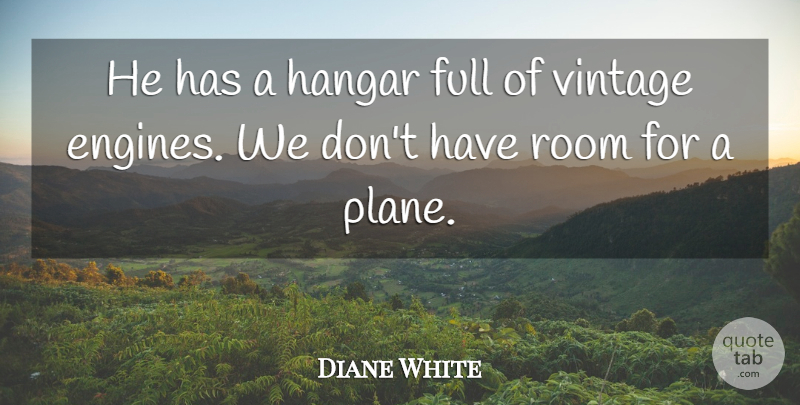 Diane White Quote About Full, Room, Vintage: He Has A Hangar Full...