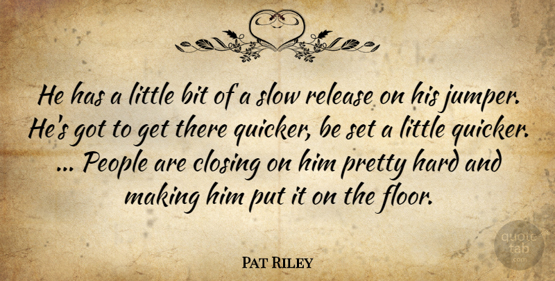 Pat Riley Quote About Bit, Closing, Hard, People, Release: He Has A Little Bit...
