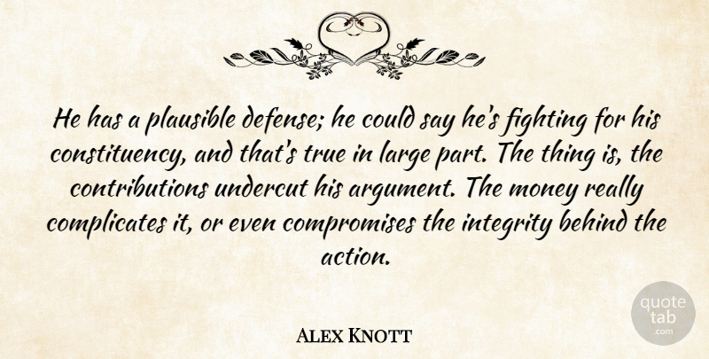 Alex Knott Quote About Behind, Fighting, Integrity, Large, Money: He Has A Plausible Defense...