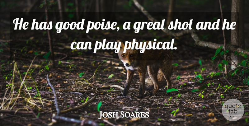 Josh Soares Quote About Good, Great, Shot: He Has Good Poise A...