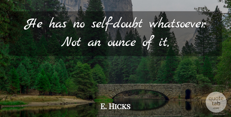 E. Hicks Quote About Ounce: He Has No Self Doubt...