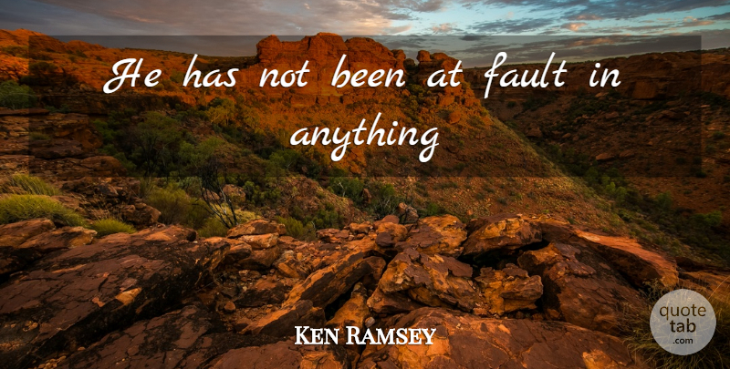 Ken Ramsey Quote About Fault: He Has Not Been At...