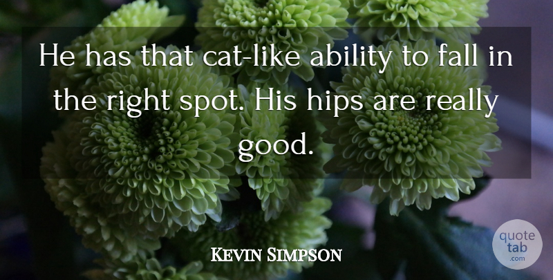 Kevin Simpson Quote About Ability, Fall, Hips: He Has That Cat Like...