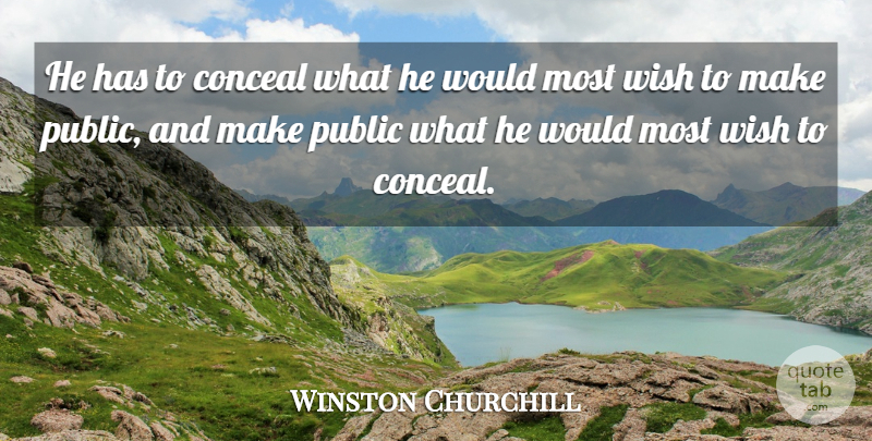 Winston Churchill Quote About Government, Wish, Politics: He Has To Conceal What...