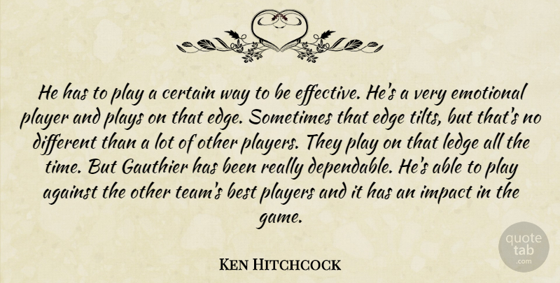 Ken Hitchcock Quote About Against, Best, Certain, Edge, Emotional: He Has To Play A...