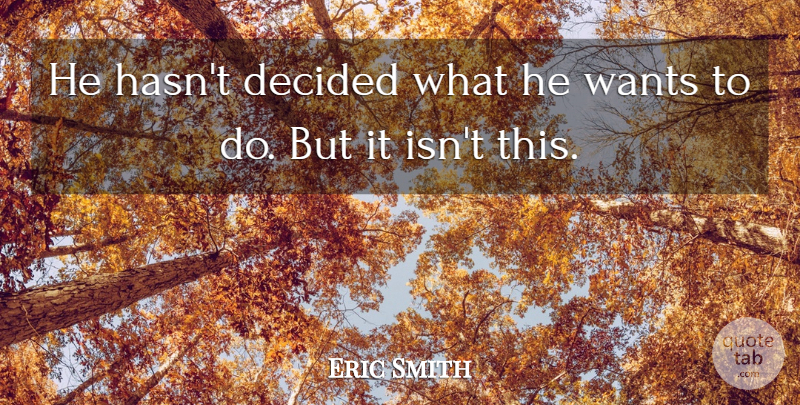 Eric Smith Quote About Decided, Wants: He Hasnt Decided What He...