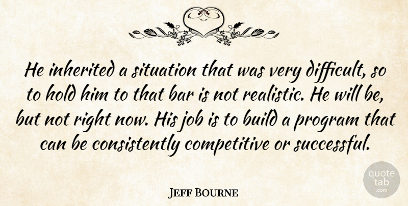 Jeff Bourne Quote About Bar, Build, Hold, Inherited, Job: He Inherited A Situation That...