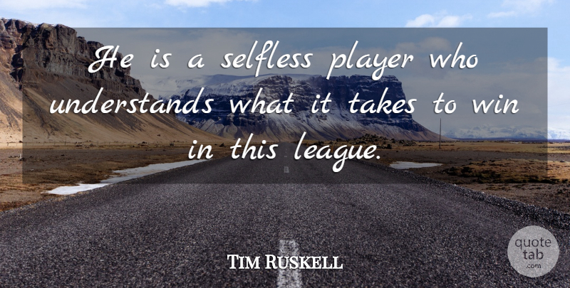 Tim Ruskell Quote About Player, Selfless, Takes, Win: He Is A Selfless Player...