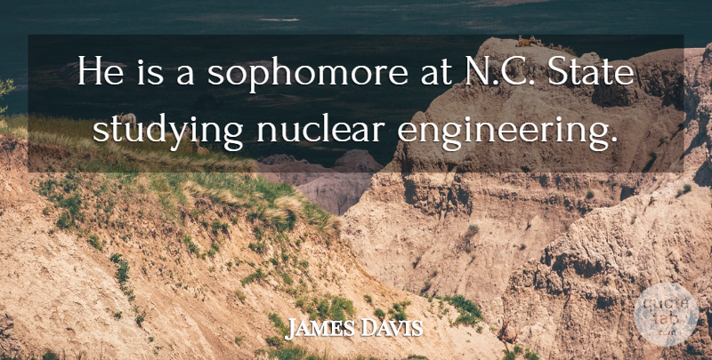 James Davis Quote About Nuclear, Sophomore, State, Studying: He Is A Sophomore At...
