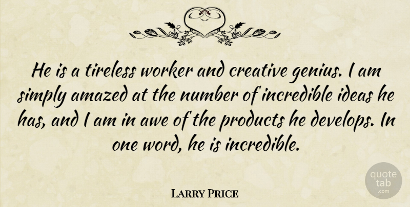 Larry Price Quote About Amazed, Awe, Creative, Genius, Ideas: He Is A Tireless Worker...