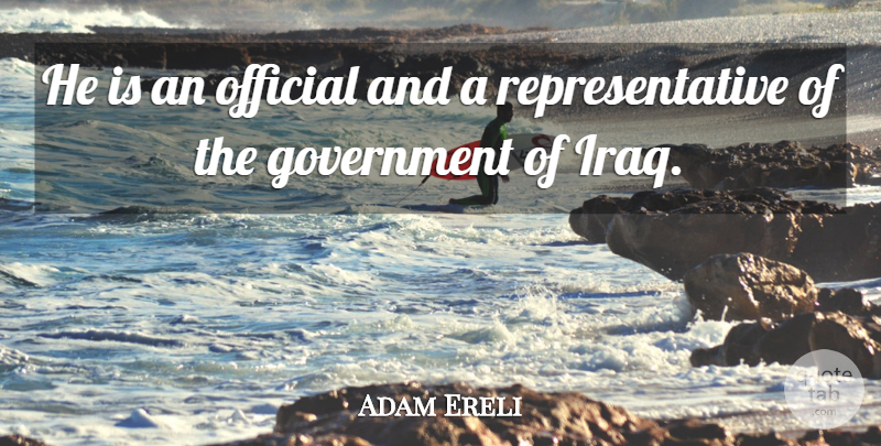 Adam Ereli Quote About Government, Official: He Is An Official And...