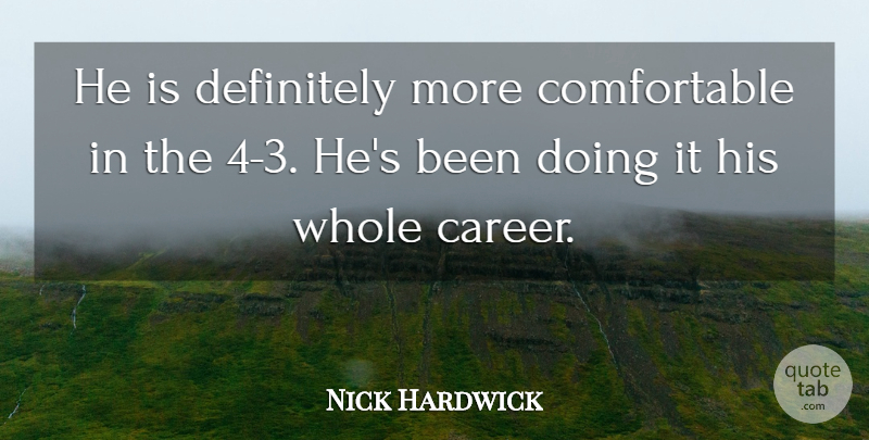 Nick Hardwick Quote About Definitely: He Is Definitely More Comfortable...