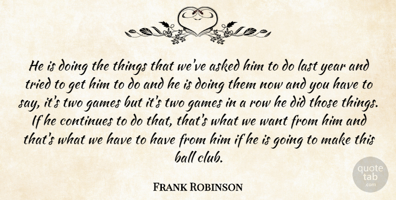 Frank Robinson Quote About Asked, Ball, Continues, Games, Last: He Is Doing The Things...