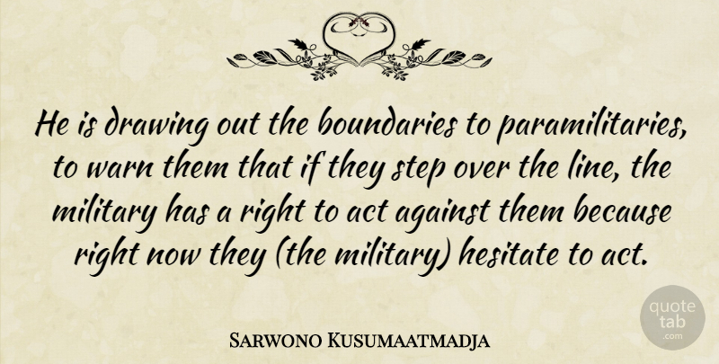 Sarwono Kusumaatmadja Quote About Act, Against, Boundaries, Drawing, Hesitate: He Is Drawing Out The...