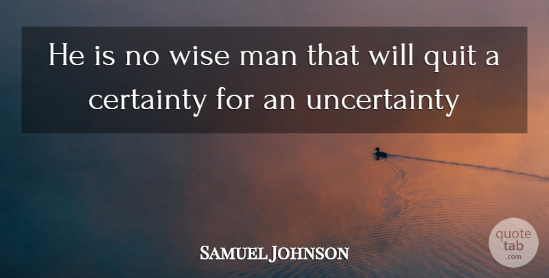 Samuel Johnson Quote About Certainty, Man, Quit, Wise: He Is No Wise Man...