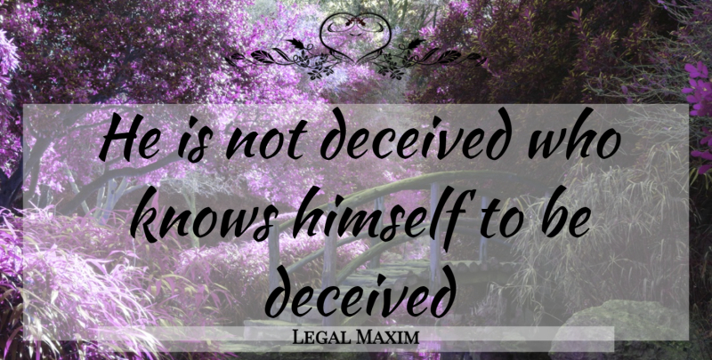 Legal Maxim Quote About Deceived, Deception, Himself, Knows: He Is Not Deceived Who...