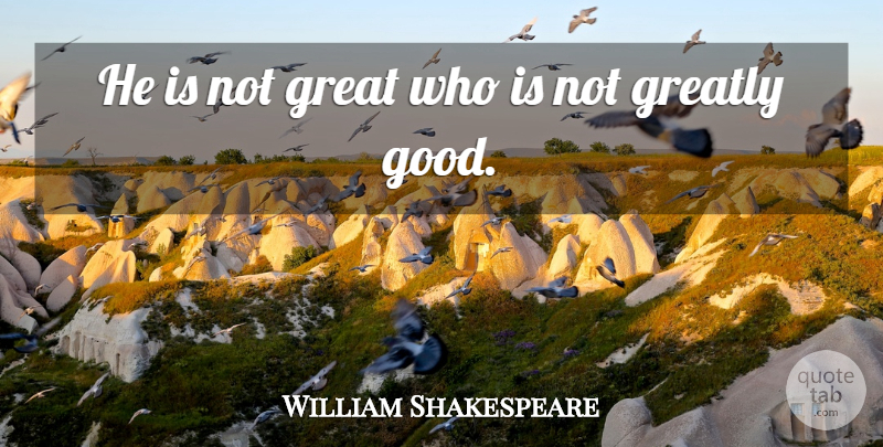 William Shakespeare Quote About Life, Good Life: He Is Not Great Who...
