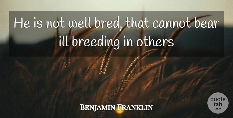 Benjamin Franklin Quote About Bears, Breeding, Ill: He Is Not Well Bred...