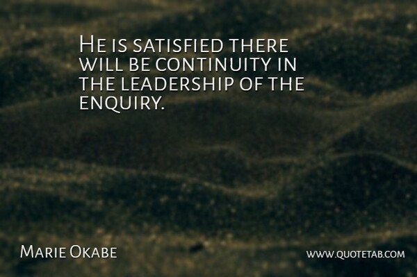 Marie Okabe Quote About Continuity, Leadership, Satisfied: He Is Satisfied There Will...