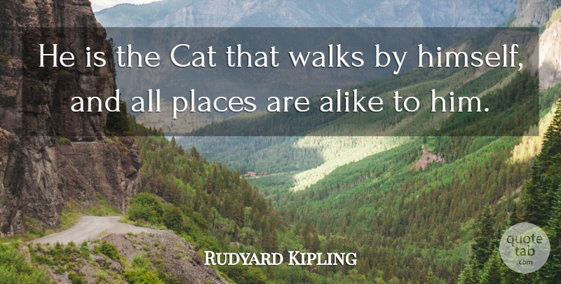 Rudyard Kipling Quote About Alike, Cat, Places, Walks: He Is The Cat That...
