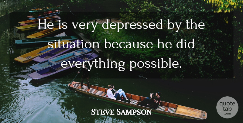 Steve Sampson Quote About Depressed, Situation: He Is Very Depressed By...