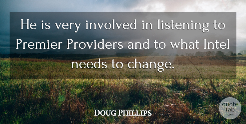 Doug Phillips Quote About Intel, Involved, Listening, Needs, Premier: He Is Very Involved In...