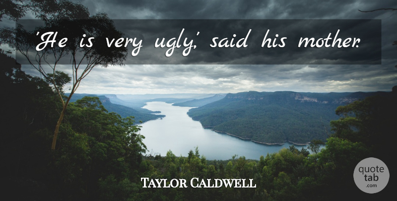 Taylor Caldwell Quote About Mother, Ugly, Said: He Is Very Ugly Said...