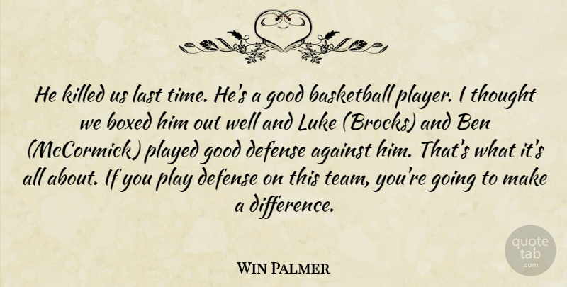 Win Palmer Quote About Against, Basketball, Ben, Boxed, Defense: He Killed Us Last Time...