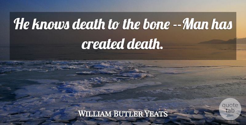 William Butler Yeats Quote About Bone, Created, Death, Knows: He Knows Death To The...