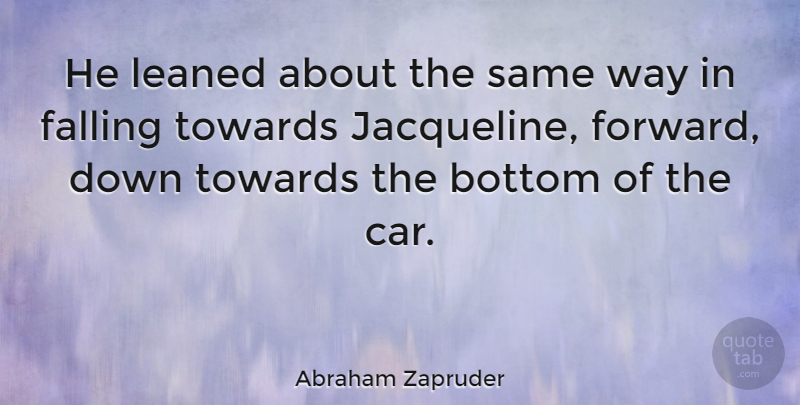 Abraham Zapruder Quote About Fall, Car, Way: He Leaned About The Same...