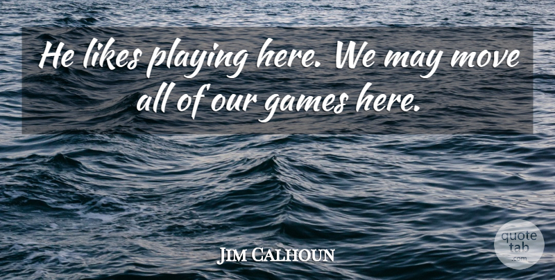 Jim Calhoun Quote About Games, Likes, Move, Playing: He Likes Playing Here We...