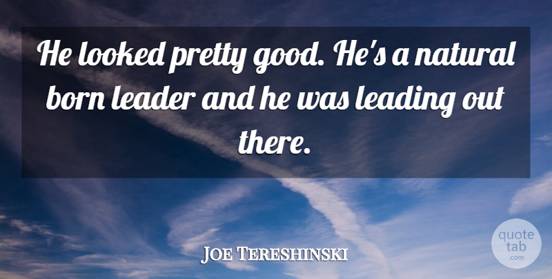 Joe Tereshinski Quote About Born, Leader, Leading, Looked, Natural: He Looked Pretty Good Hes...