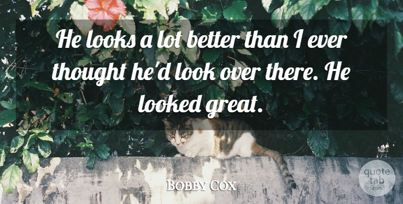 Bobby Cox Quote About Looked, Looks: He Looks A Lot Better...