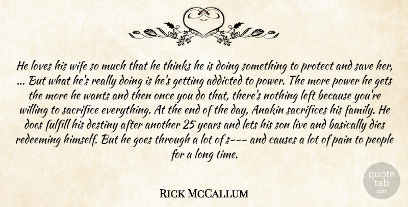 Rick McCallum Quote About Addicted, Basically, Causes, Destiny, Dies: He Loves His Wife So...