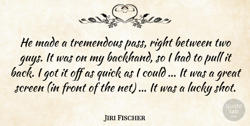 Jiri Fischer Quote About Front, Great, Lucky, Pull, Quick: He Made A Tremendous Pass...
