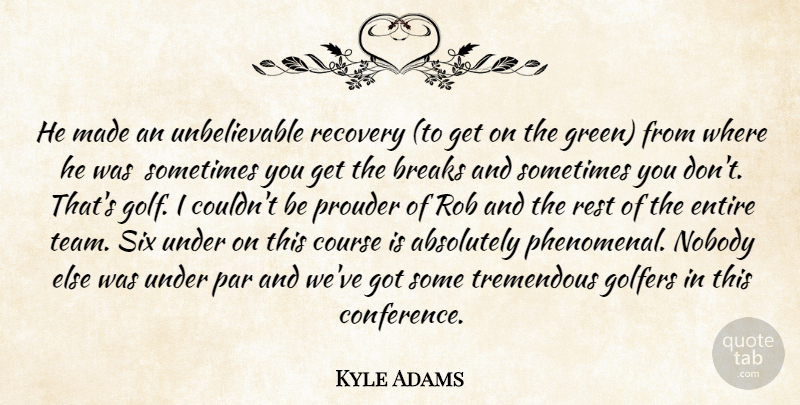 Kyle Adams Quote About Absolutely, Breaks, Course, Entire, Golfers: He Made An Unbelievable Recovery...