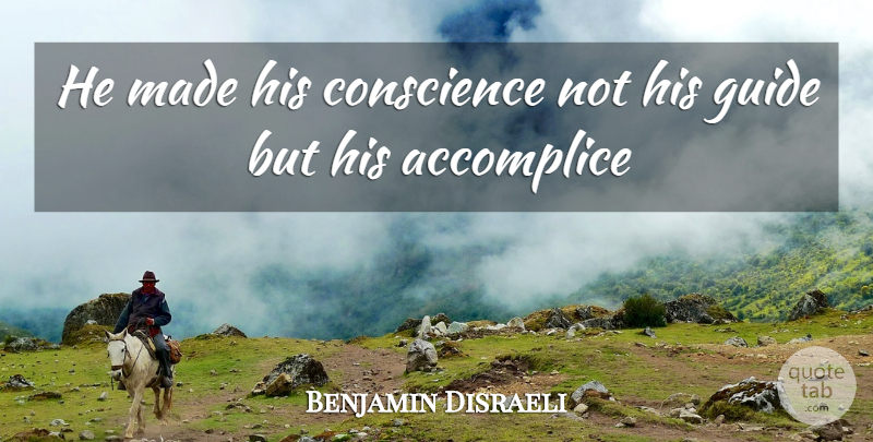 Benjamin Disraeli Quote About Accomplice, Conscience, Guide: He Made His Conscience Not...