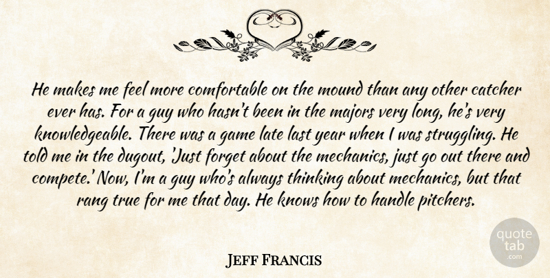 Jeff Francis Quote About Catcher, Forget, Game, Guy, Handle: He Makes Me Feel More...