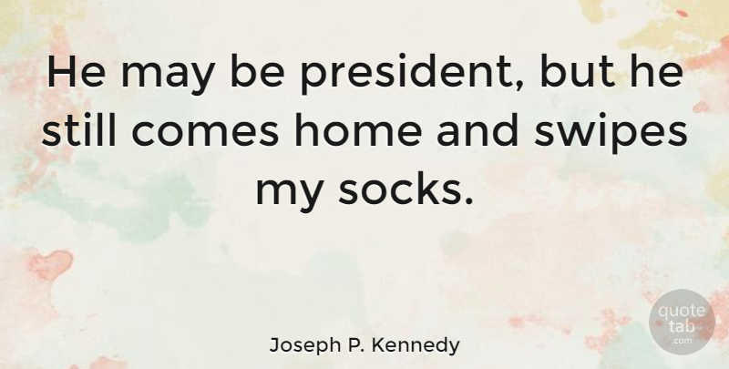 Joseph P. Kennedy Quote About Home, President, May: He May Be President But...
