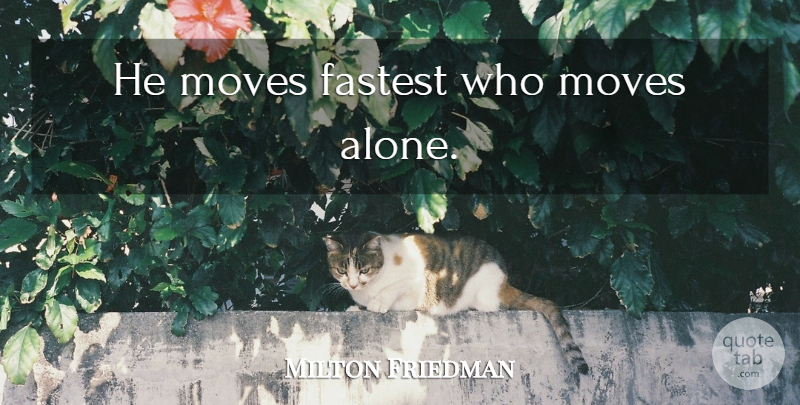 Milton Friedman Quote About Moving: He Moves Fastest Who Moves...