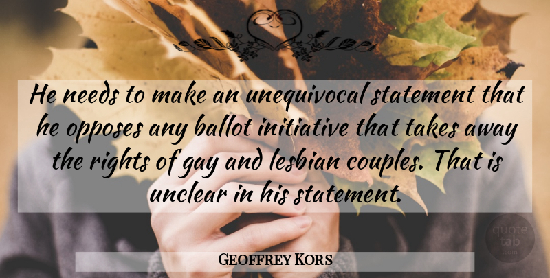 Geoffrey Kors Quote About Ballot, Gay, Initiative, Lesbian, Needs: He Needs To Make An...