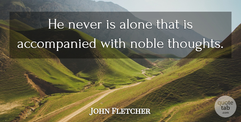 John Fletcher Quote About Alone, English Dramatist: He Never Is Alone That...