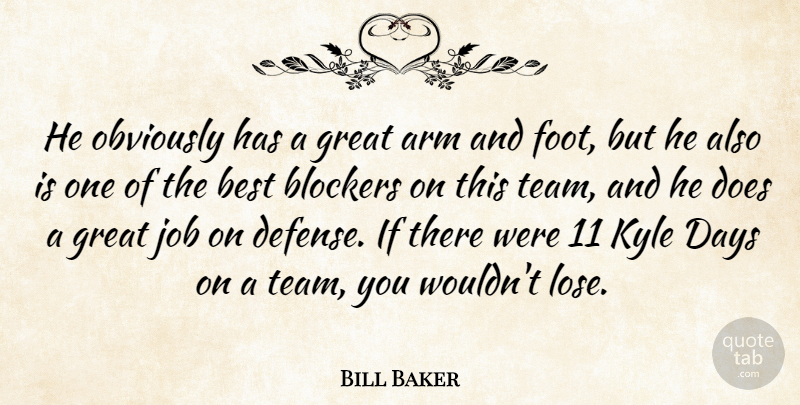 Bill Baker Quote About Arm, Best, Days, Great, Job: He Obviously Has A Great...