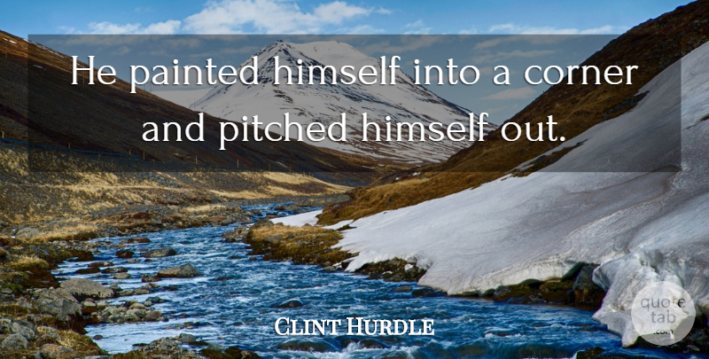 Clint Hurdle Quote About Corner, Himself, Painted: He Painted Himself Into A...