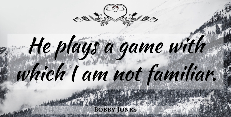 Bobby Jones Quote About Game, Plays: He Plays A Game With...