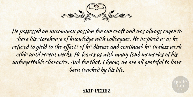 Skip Perez Quote About Continued, Craft, Disease, Eager, Effects: He Possessed An Uncommon Passion...